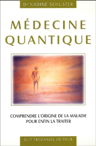 Nadine Schuster - Medecine Quantique. Comprendre L'Origine De La Maladie Pour Enfin La Traiter.