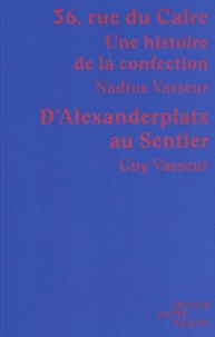 Nadine Vasseur et Guy Vasseur - 36, rue du Caire - Une histoire de la confection suivi D'Alexanderplatz au Sentier.