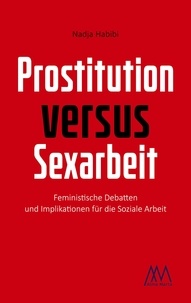 Nadja Habibi - Prostitution versus Sexarbeit - Feministische Debatten und Implikationen für die Soziale Arbeit.
