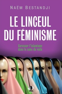 Naëm Bestandji - Le linceul du féminisme - Caresser l'islamisme dans le sens du voile.