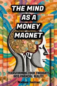The Mind as a Money Magnet: Transforming Your Thoughts into Financial Reality