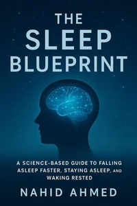 The Sleep Blueprint: A Science-Based Guide to Falling Asleep Faster, Staying Asleep Longer, and Waking Rested