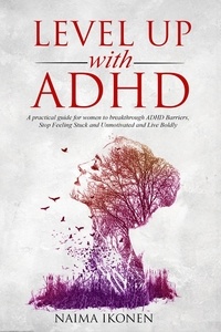  Naima Ikonen - Level up with ADHD: A practical guide for women to breakthrough ADHD barriers, stop feeling stuck and unmotivated and live boldly..