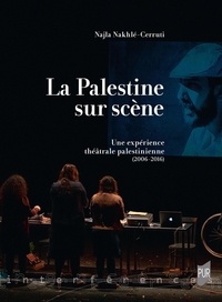 Najla Nakhlé-Cerruti - La Palestine sur scène - Une expérience théâtrale palestinienne (2006-2016).