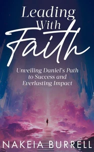 Leading With Faith Unveiling Daniel's Path to Success and Everlasting Impact