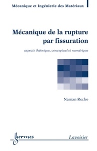 Naman Recho - Mécanique de la rupture par fissuration - Aspects théorique, conceptuel et numérique.