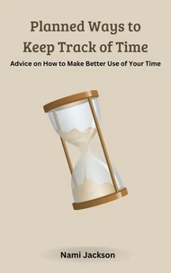 Planned Ways to Keep Track of Time: Advice on How to Make Better Use of Your Time