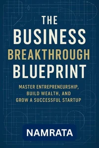 The Business Breakthrough Blueprint: Master Entrepreneurship, Build Wealth, and Grow a Successful Startup
