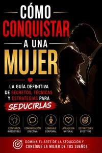 Cómo Conquistar a una Mujer - La Guía Definitiva De Secretos, Técnicas Y Estrategias Para Seducirlas
