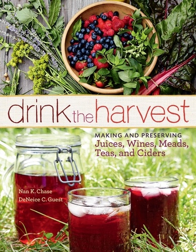 Drink the Harvest. Making and Preserving Juices, Wines, Meads, Teas, and Ciders
