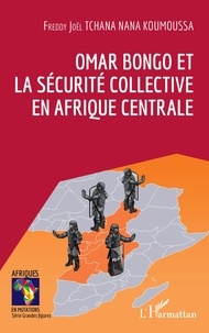 Nana koumoussa freddy joel Tchana - Omar Bongo et la sécurité collective en Afrique Centrale.