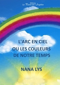 Nana Lys - L'Arc-en-ciel ou les couleurs de notre temps - GRANDS  CARACTERES.