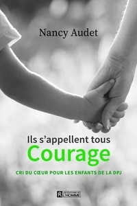Nancy Audet - Ils s'appellent tous courage - Cri du coeur pour les enfants de la DPJ.