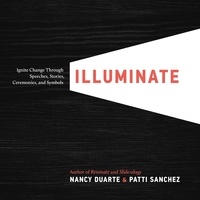 Nancy Duarte et Patti Sanchez - Illuminate - Ignite Change Through Speeches, Stories, Ceremonies and Symbols.