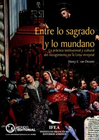 Nancy E. Van Deusen - Entre lo sagrado y mundano - La práctica institucional y cultural del recogimiento en la Lima virreinal.