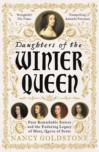 Nancy Goldstone - Daughters of the Winter Queen - Four Remarkable Sisters, the Crown of Bohemia and the Enduring Legacy of Mary, Queen of Scots.