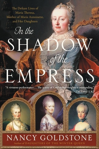 In the Shadow of the Empress. The Defiant Lives of Maria Theresa, Mother of Marie Antoinette, and Her Daughters