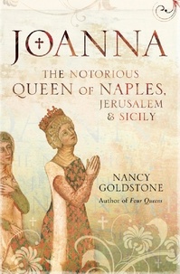 Nancy Goldstone - Joanna - The Notorious Queen of Naples, Jerusalem and Sicily.
