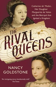 Nancy Goldstone - The Rival Queens - Catherine de' Medici, her daughter Marguerite de Valois, and the Betrayal That Ignited a Kingdom.
