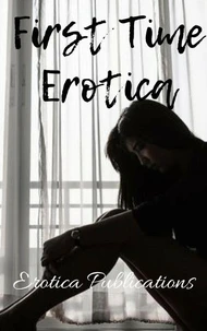 First Time Erotica: Stories to Kindle Your Imagination