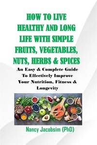  Nancy Jacobsim (PhD) - How to live Healthy &amp; Long Life With Simple Fruits. Veggies, Nuts, Herbs &amp; Spices.