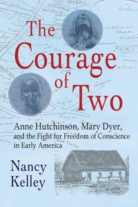 The Courage of Two:  Anne Hutchinson, Mary Dyer and the Fight for Freedom of Conscience in Early America