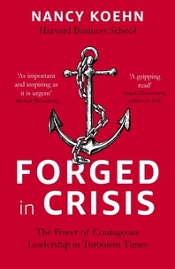 Nancy Koehn - Forged in Crisis - The Power of Courageous Leadership in Turbulent Times.