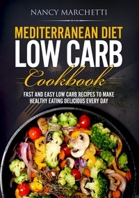  Nancy Marchetti - Mediterranean Diet Low Carb Cookbook: Fast and Easy Low Carb Recipes to Make Healthy Eating Delicious Every Day.