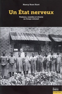 Nancy Rose Hunt - Un Etat nerveux - Violence, remèdes et rêverie au Congo colonial.