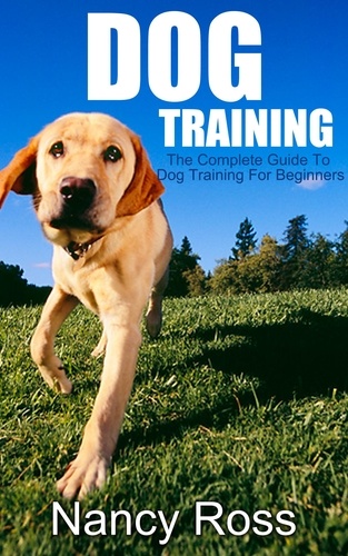  Nancy Ross - Dog Training: The Complete Guide To Dog Training For Beginners.