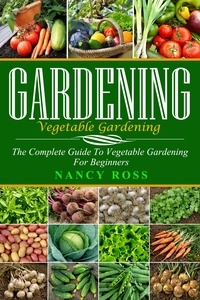  Nancy Ross - Gardening: The Complete Guide To Vegetable Gardening For Beginners.