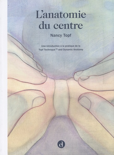 Nancy Topf - L'anatomie du centre - Une introduction à la pratique de la Topf technique and dynamic anatomy.