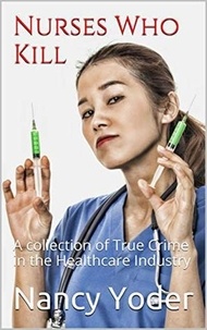  Nancy Yoder - Nurses Who Kill Collection of True Crime In The Healthcare Industry.