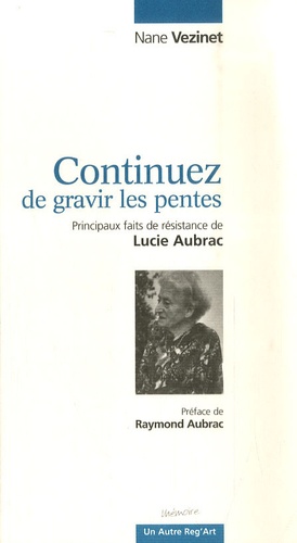 Nane Vézinet - Continuez de gravir les pentes - Principaux faits de résistance de Lucie Aubrac.