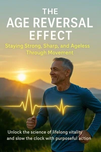 The Age Reversal Effect Staying Strong, Sharp, and Ageless Through Movement