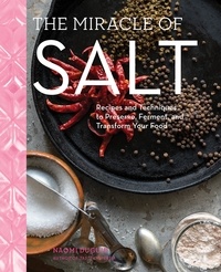 Naomi Duguid - The Miracle of Salt - Recipes and Techniques to Preserve, Ferment, and Transform Your Food.