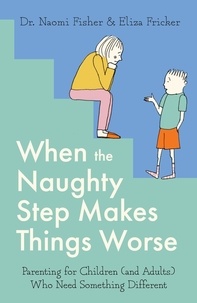 Naomi Fisher et Eliza Fricker - When the Naughty Step Makes Things Worse - Parenting for Children (and Adults) Who Need Something Different.