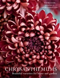 Naomi Slade et Georgianna Lane - Chrysanthemums - Beautiful varieties for home and garden.
