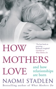 Naomi Stadlen - How Mothers Love - And how relationships are born.