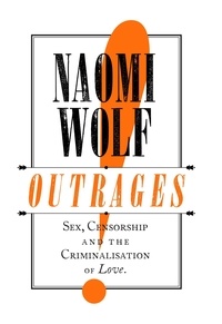 Naomi Wolf - Outrages - Sex, Censorship and the Criminalisation of Love.