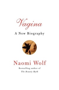 Naomi Wolf - Vagina - A Cultural History.
