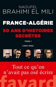 Naoufel Brahimi El Mili - France-Algérie : 50 ans d'histoires secrètes - 1962-1992 Tome 1.