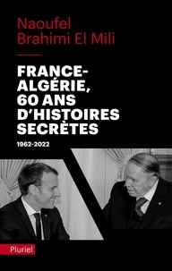 Naoufel Brahimi El Mili - France-Algérie, soixante ans d'histoires secrètes - 1962-2022.