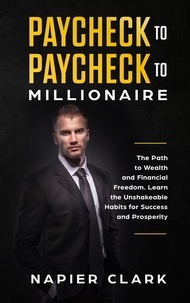  Napier Clark - Paycheck to Paycheck to Millionaire: The Path to Wealth and Financial Freedom. Learn the Unshakeable Habits for Success and Prosperity.