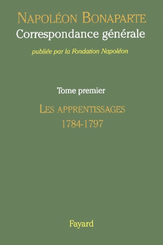 Napoléon Bonaparte - Correspondance générale - Tome 1, Les apprentissages 1784-1797.