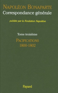 Napoléon Bonaparte - Correspondance générale - Tome 3, Pacifications 1800-1802.