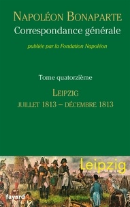 Napoléon Bonaparte - Correspondance générale - Tome 14, Leipzig, juillet 1813-décembre 1813.