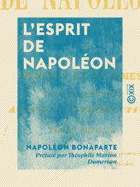 Napoléon Bonaparte et Théophile Marion Dumersan - L'Esprit de Napoléon - Pensées et maximes tirées de ses écrits.