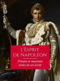 Napoléon Bonaparte et Théophile Marion Dumersan - L'Esprit de Napoléon - Pensées et maximes tirées de ses écrits.