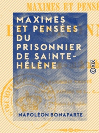 Napoléon Bonaparte - Maximes et Pensées du prisonnier de Sainte-Hélène - Manuscrit trouvé dans les papiers de Las Cases.